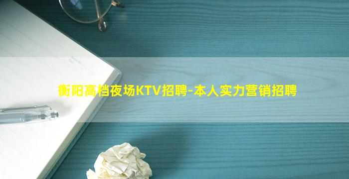 衡阳高档夜场KTV招聘-本人实力营销招聘